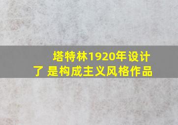 塔特林1920年设计了 是构成主义风格作品